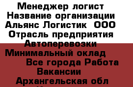 Менеджер-логист › Название организации ­ Альянс-Логистик, ООО › Отрасль предприятия ­ Автоперевозки › Минимальный оклад ­ 10 000 - Все города Работа » Вакансии   . Архангельская обл.,Коряжма г.